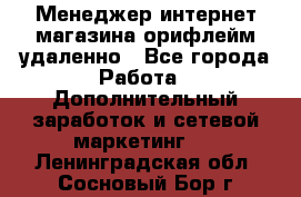 Менеджер интернет-магазина орифлейм удаленно - Все города Работа » Дополнительный заработок и сетевой маркетинг   . Ленинградская обл.,Сосновый Бор г.